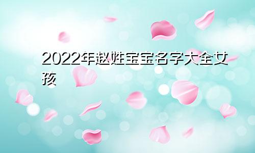 2022年赵姓宝宝名字大全女孩