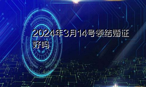 2024年3月14号领结婚证好吗