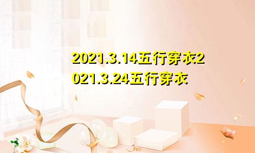 2021.3.14五行穿衣2021.3.24五行穿衣