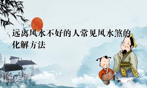 远离风水不好的人常见风水煞的化解方法