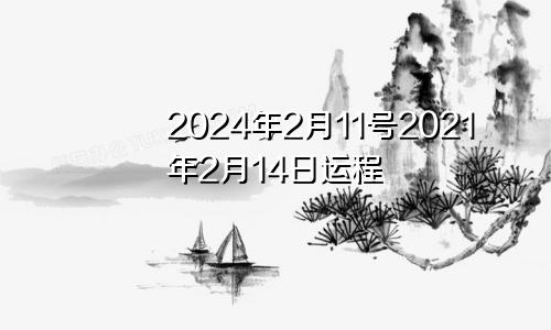 2024年2月11号2021年2月14日运程