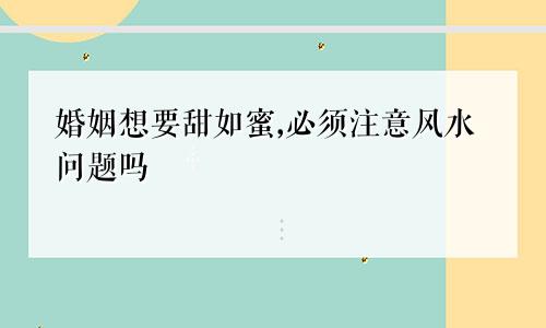 婚姻想要甜如蜜,必须注意风水问题吗