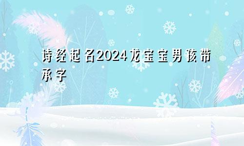 诗经起名2024龙宝宝男孩带承字