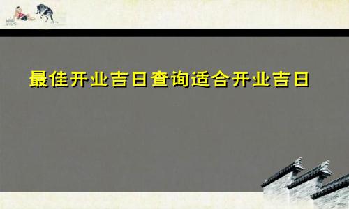 最佳开业吉日查询适合开业吉日