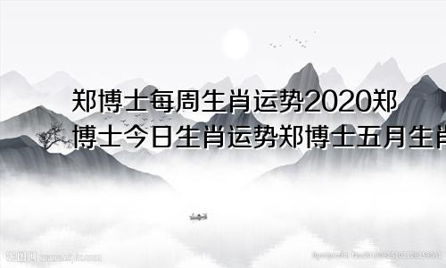 郑博士每周生肖运势2020郑博士今日生肖运势郑博士五月生肖运