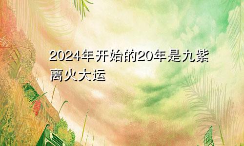 2024年开始的20年是九紫离火大运