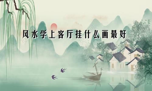 风水学上客厅挂什么画最好