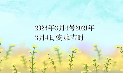 2024年3月4号2021年3月4日安床吉时