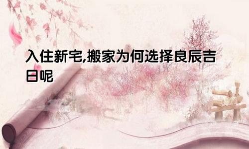 入住新宅,搬家为何选择良辰吉日呢