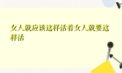 女人就应该这样活着女人就要这样活