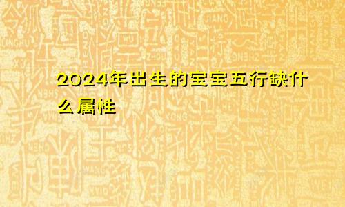 2024年出生的宝宝五行缺什么属性
