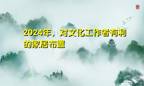 2024年,对文化工作者有利的家居布置
