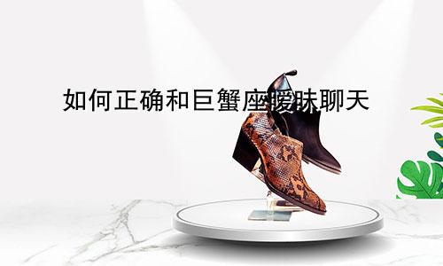 如何正确和巨蟹座暧昧聊天