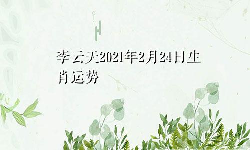 李云天2021年2月24日生肖运势