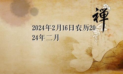 2024年2月16日农历2024年二月