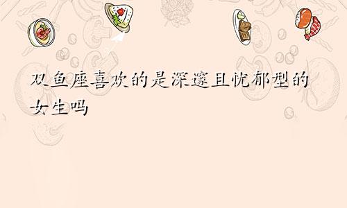 双鱼座喜欢的是深邃且忧郁型的女生吗