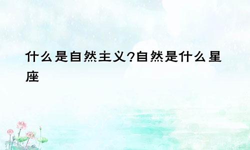什么是自然主义?自然是什么星座