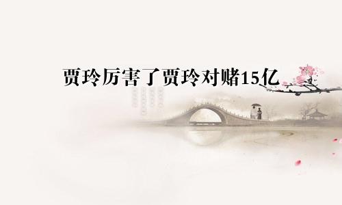 贾玲厉害了贾玲对赌15亿