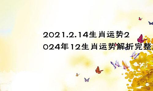 2021.2.14生肖运势2024年12生肖运势解析完整版