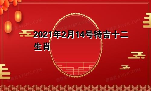 2021年2月14号特吉十二生肖