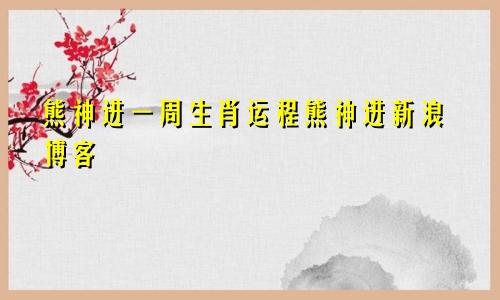 熊神进一周生肖运程熊神进新浪博客