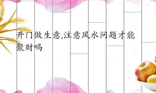 开门做生意,注意风水问题才能聚财吗