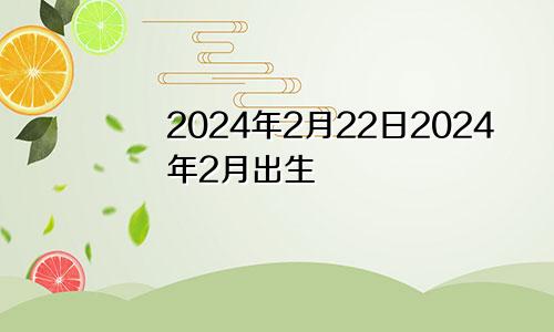 2024年2月22日2024年2月出生
