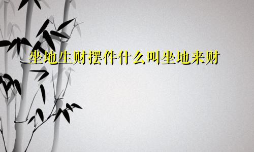 坐地生财摆件什么叫坐地来财