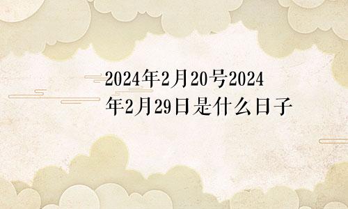 2024年2月20号2024年2月29日是什么日子