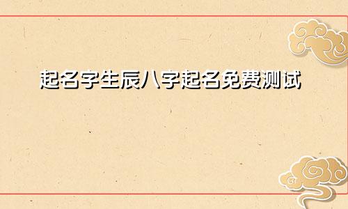起名字生辰八字起名免费测试