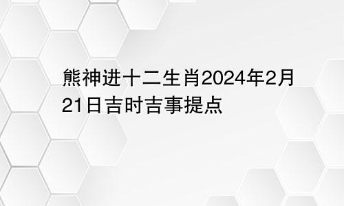 熊神进十二生肖2024年2月21日吉时吉事提点