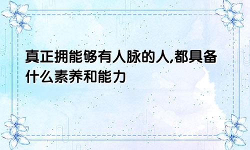 真正拥能够有人脉的人,都具备什么素养和能力