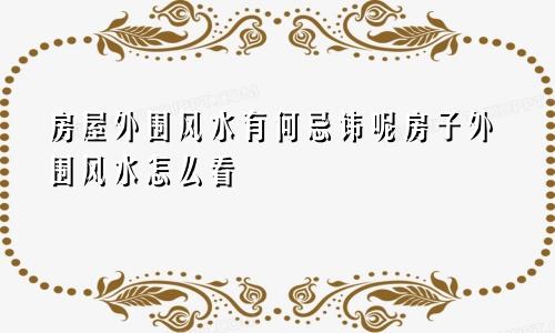 房屋外围风水有何忌讳呢房子外围风水怎么看