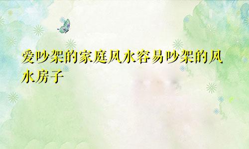 爱吵架的家庭风水容易吵架的风水房子