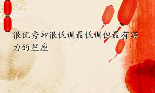 很优秀却很低调最低调但最有实力的星座