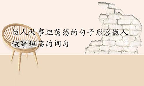做人做事坦荡荡的句子形容做人做事坦荡的词句