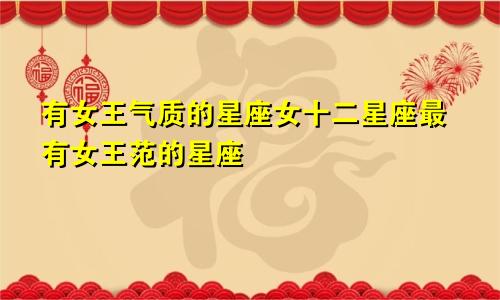 有女王气质的星座女十二星座最有女王范的星座