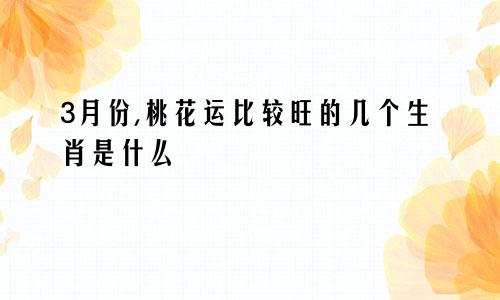 3月份,桃花运比较旺的几个生肖是什么