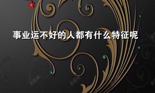 事业运不好的人都有什么特征呢
