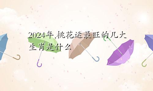 2024年,桃花运最旺的几大生肖是什么