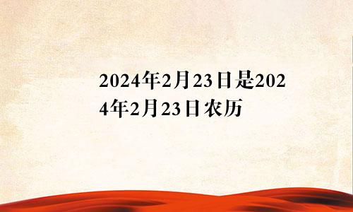 2024年2月23日是2024年2月23日农历