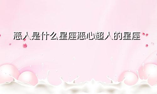 恶人是什么星座恶心超人的星座