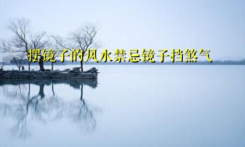 摆镜子的风水禁忌镜子挡煞气