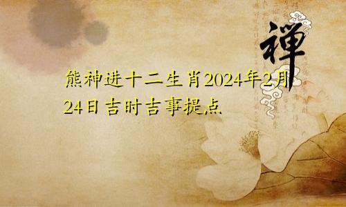 熊神进十二生肖2024年2月24日吉时吉事提点