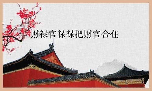 财禄官禄禄把财官合住