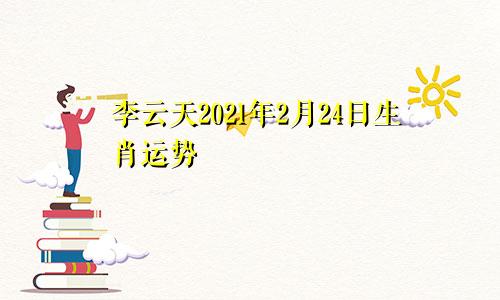 李云天2021年2月24日生肖运势