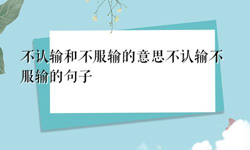 不认输和不服输的意思不认输不服输的句子