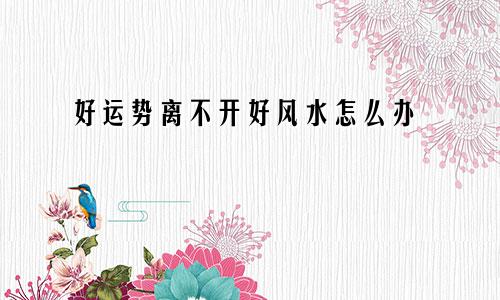 好运势离不开好风水怎么办