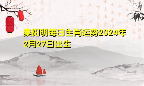 2024年二月份2021年2月24号十二生肖运势