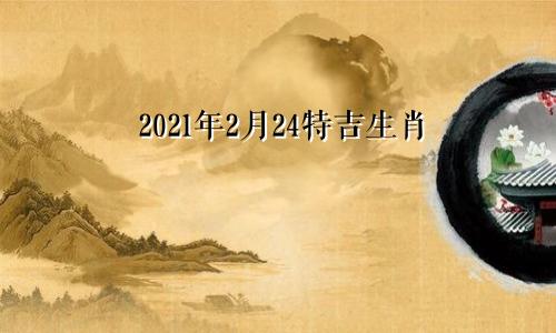 2021年2月24特吉生肖